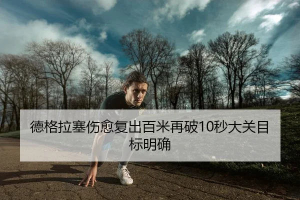 德格拉塞伤愈复出百米再破10秒大关目标明确