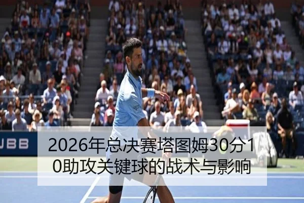2026年总决赛塔图姆30分10助攻关键球的战术与影响