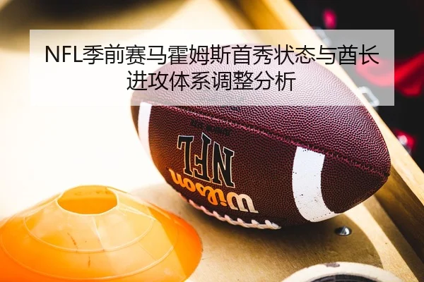 NFL季前赛马霍姆斯首秀状态与酋长进攻体系调整分析
