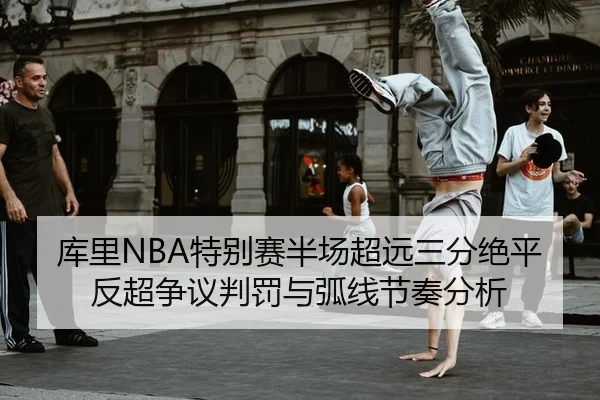 库里NBA特别赛半场超远三分绝平反超争议判罚与弧线节奏分析